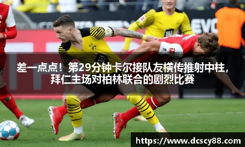 差一点点！第29分钟卡尔接队友横传推射中柱，拜仁主场对柏林联合的剧烈比赛
